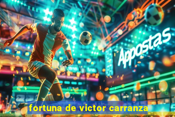 fortuna de victor carranza